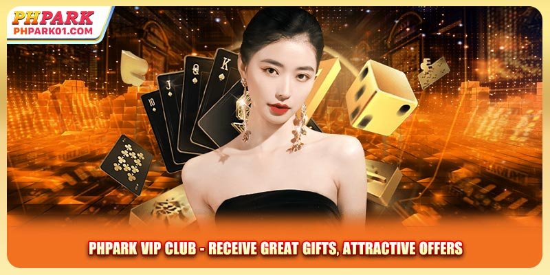 PHPARK Vip Club - Receive Great Gifts, Attractive Offers